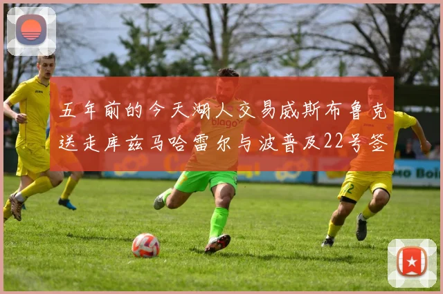 五年前的今天湖人交易威斯布鲁克送走库兹马哈雷尔与波普及22号签